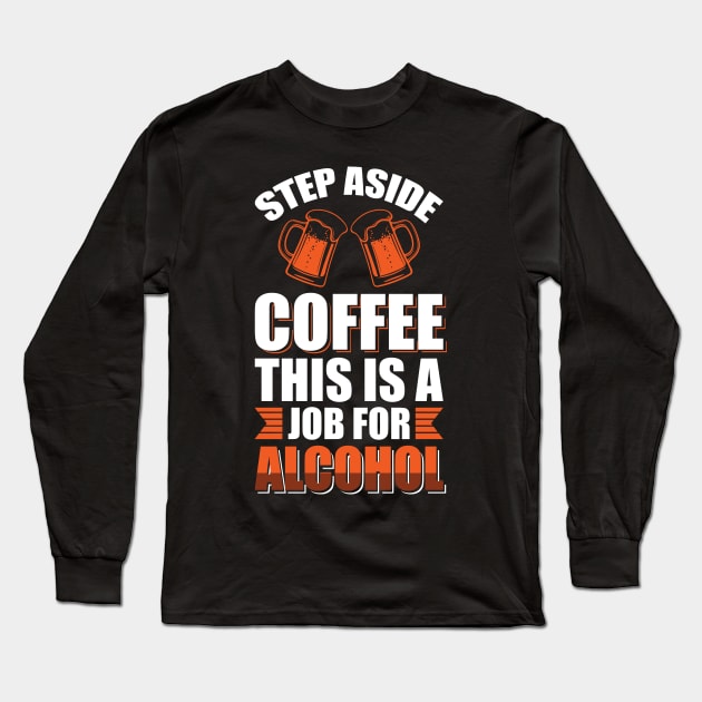 Step aside coffee this is a job for alcohol - Funny Hilarious Meme Satire Simple Black and White Beer Lover Gifts Presents Quotes Sayings Long Sleeve T-Shirt by Arish Van Designs